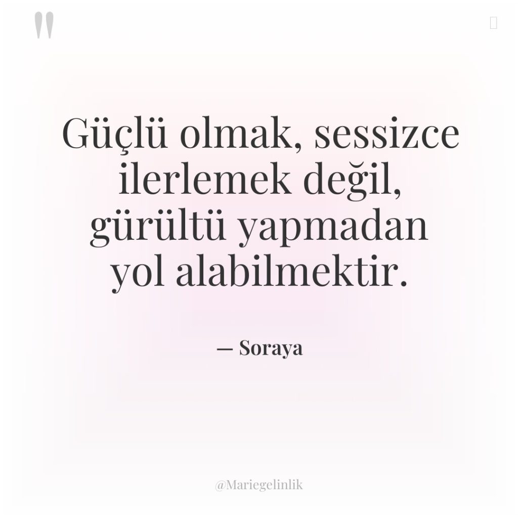 Güçlü olmak, sessizce ilerlemek değil, gürültü yapmadan yol alabilmektir.