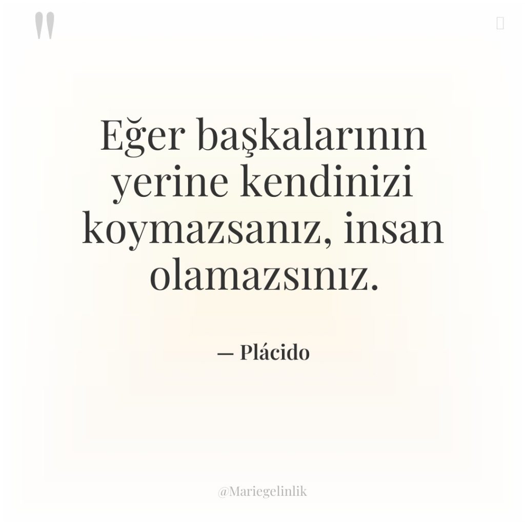 Eğer başkalarının yerine kendinizi koymazsanız, insan olamazsınız.