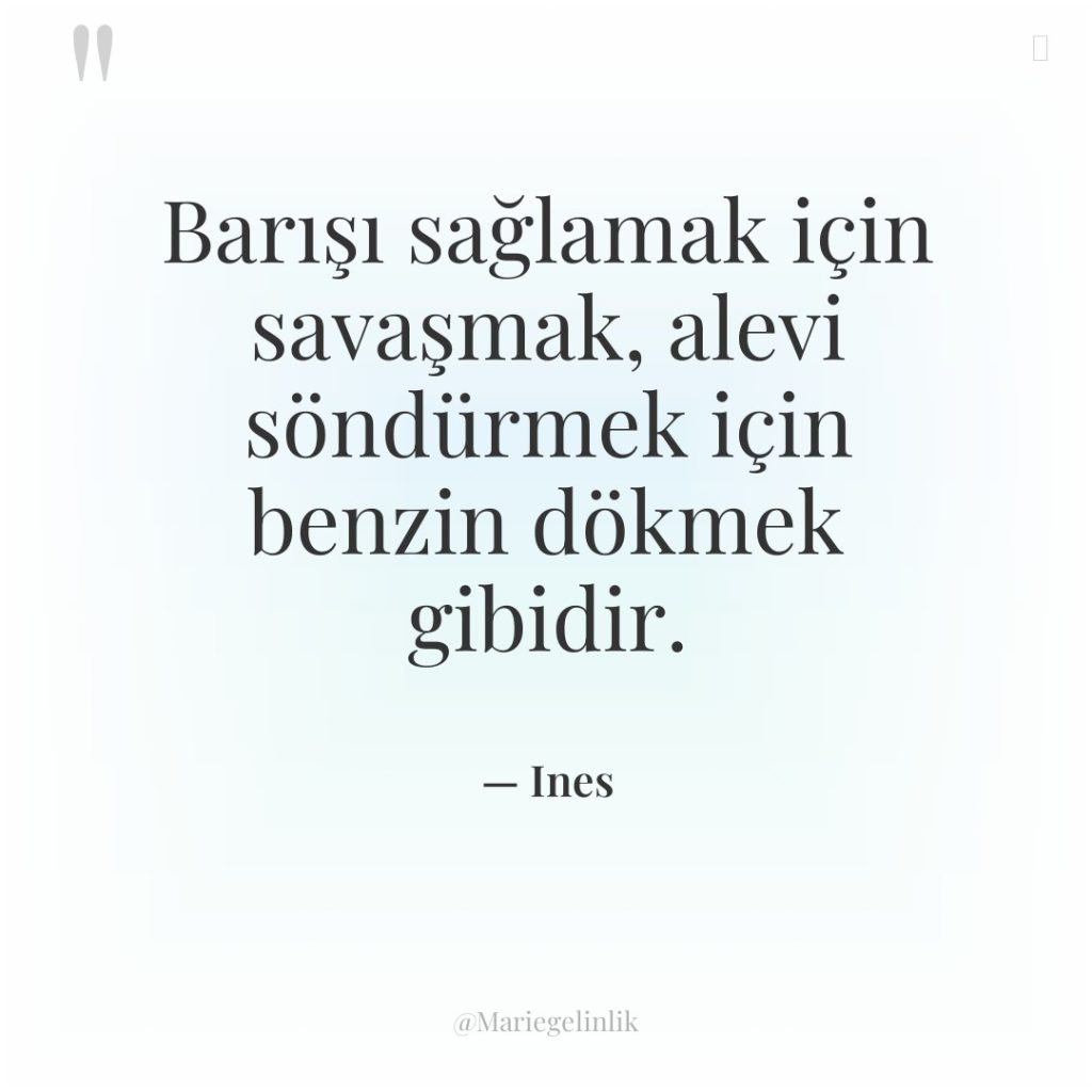 Barışı sağlamak için savaşmak, alevi söndürmek için benzin dökmek gibidir.