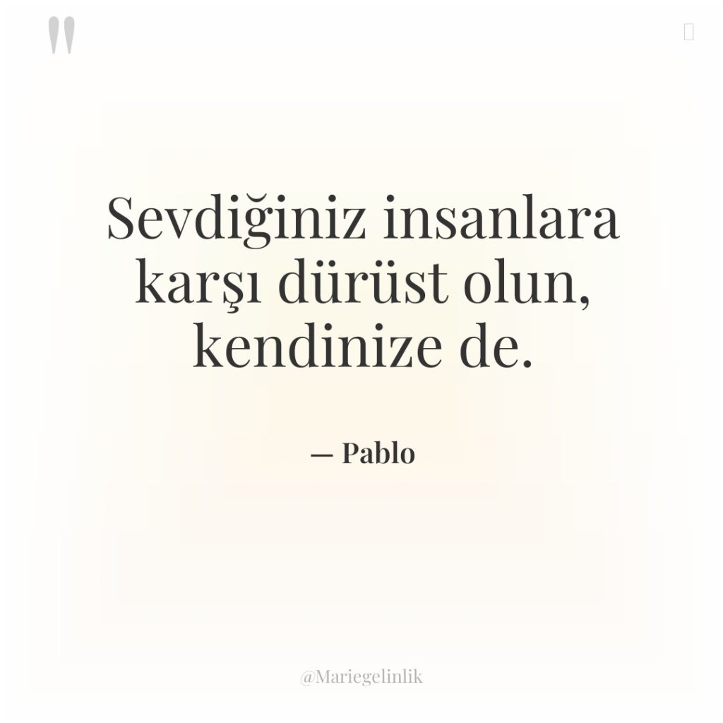 Sevdiğiniz insanlara karşı dürüst olun, kendinize de.