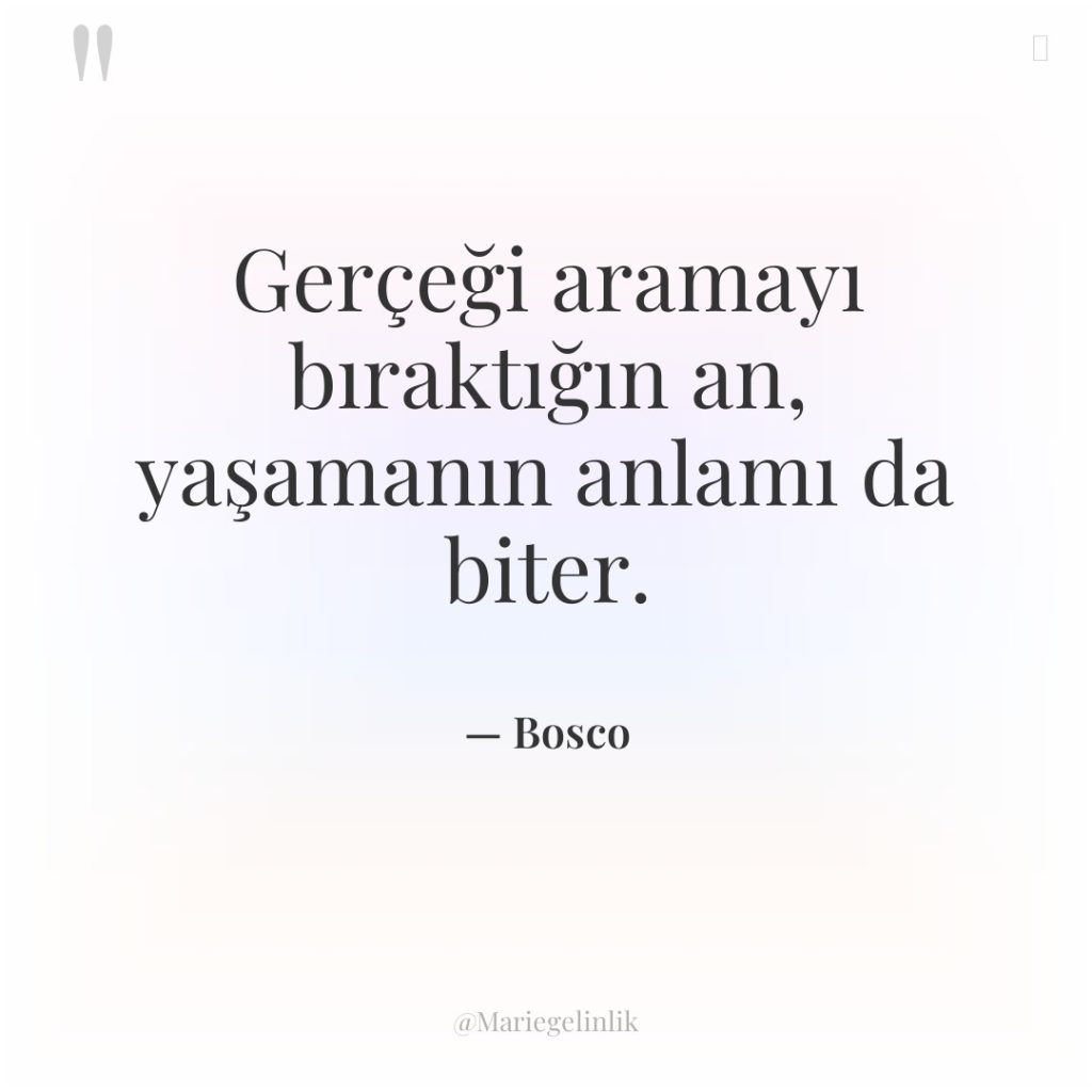 Gerçeği aramayı bıraktığın an, yaşamanın anlamı da biter.