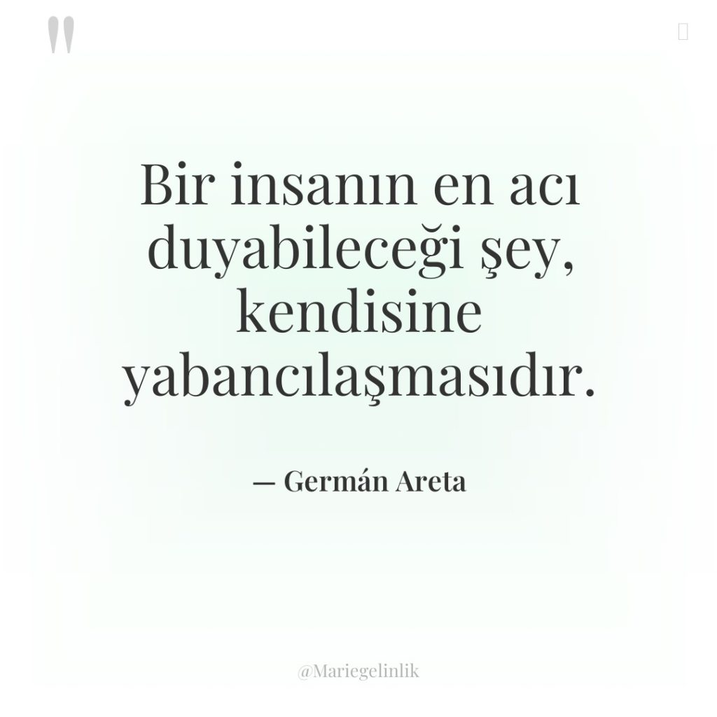 Bir insanın en acı duyabileceği şey, kendisine yabancılaşmasıdır.