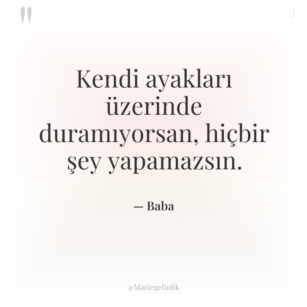 Kendi ayakları üzerinde duramıyorsan, hiçbir şey yapamazsın.