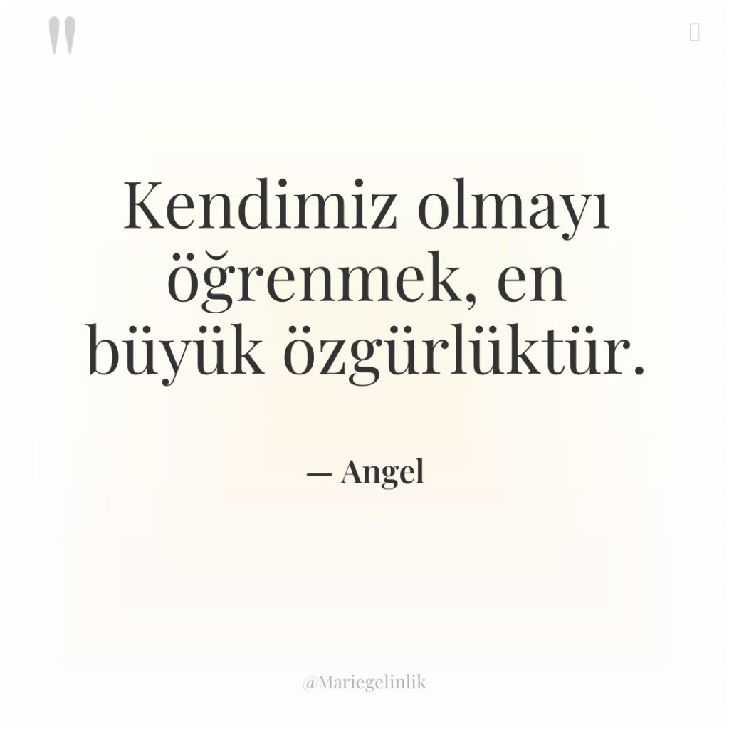 Kendimiz olmayı öğrenmek, en büyük özgürlüktür.