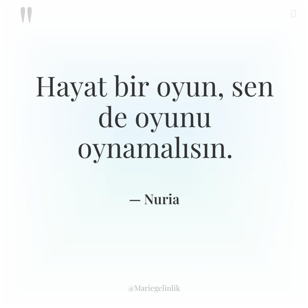 Hayat bir oyun, sen de oyunu oynamalısın.