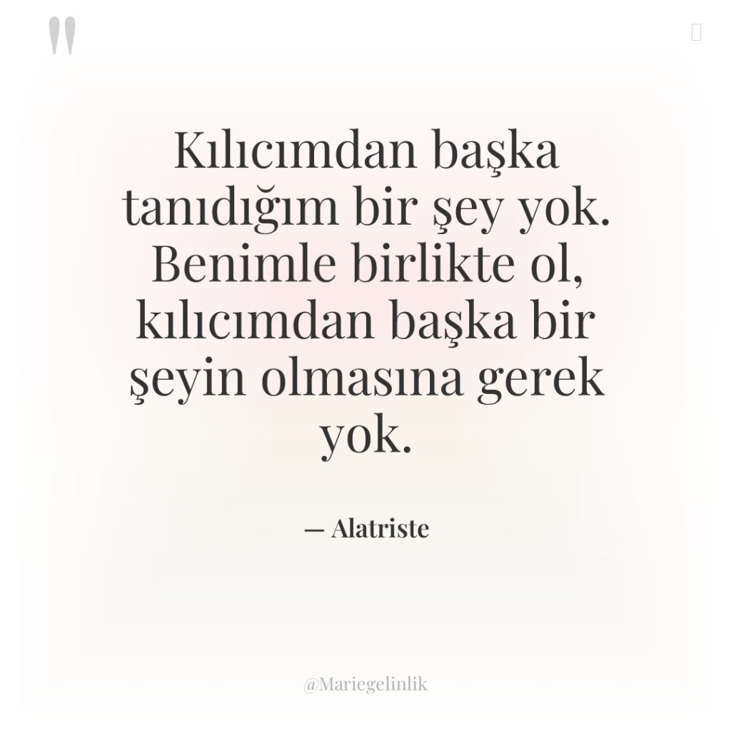 Kılıcımdan başka tanıdığım bir şey yok. Benimle birlikte ol, kılıcımdan…