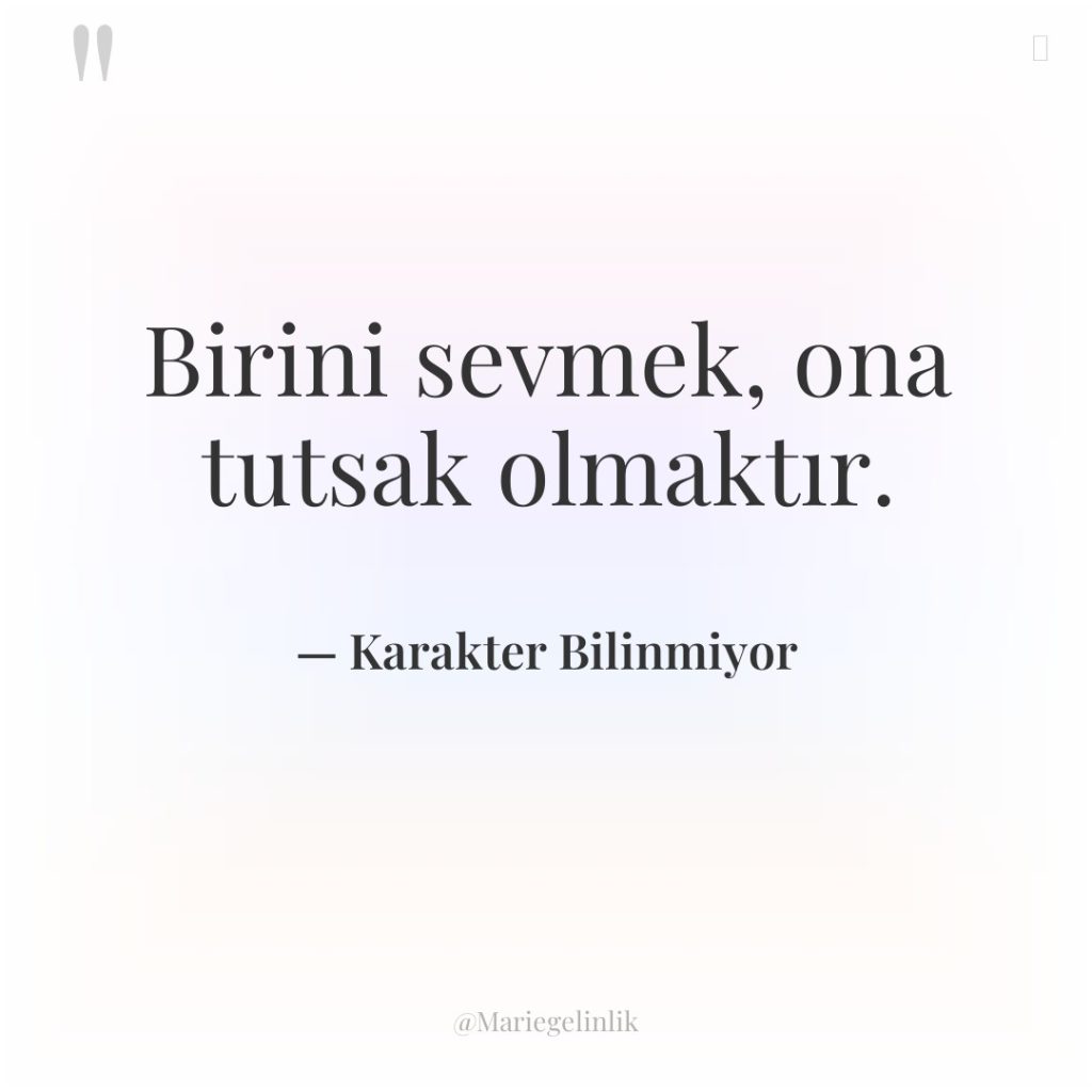 Birini sevmek, ona tutsak olmaktır.