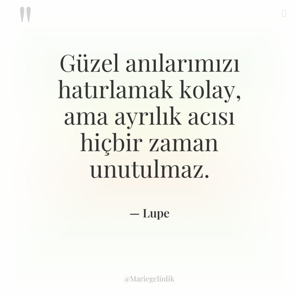 Güzel anılarımızı hatırlamak kolay, ama ayrılık acısı hiçbir zaman unutulmaz.