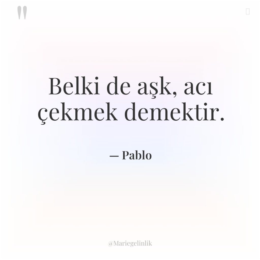 Belki de aşk, acı çekmek demektir.