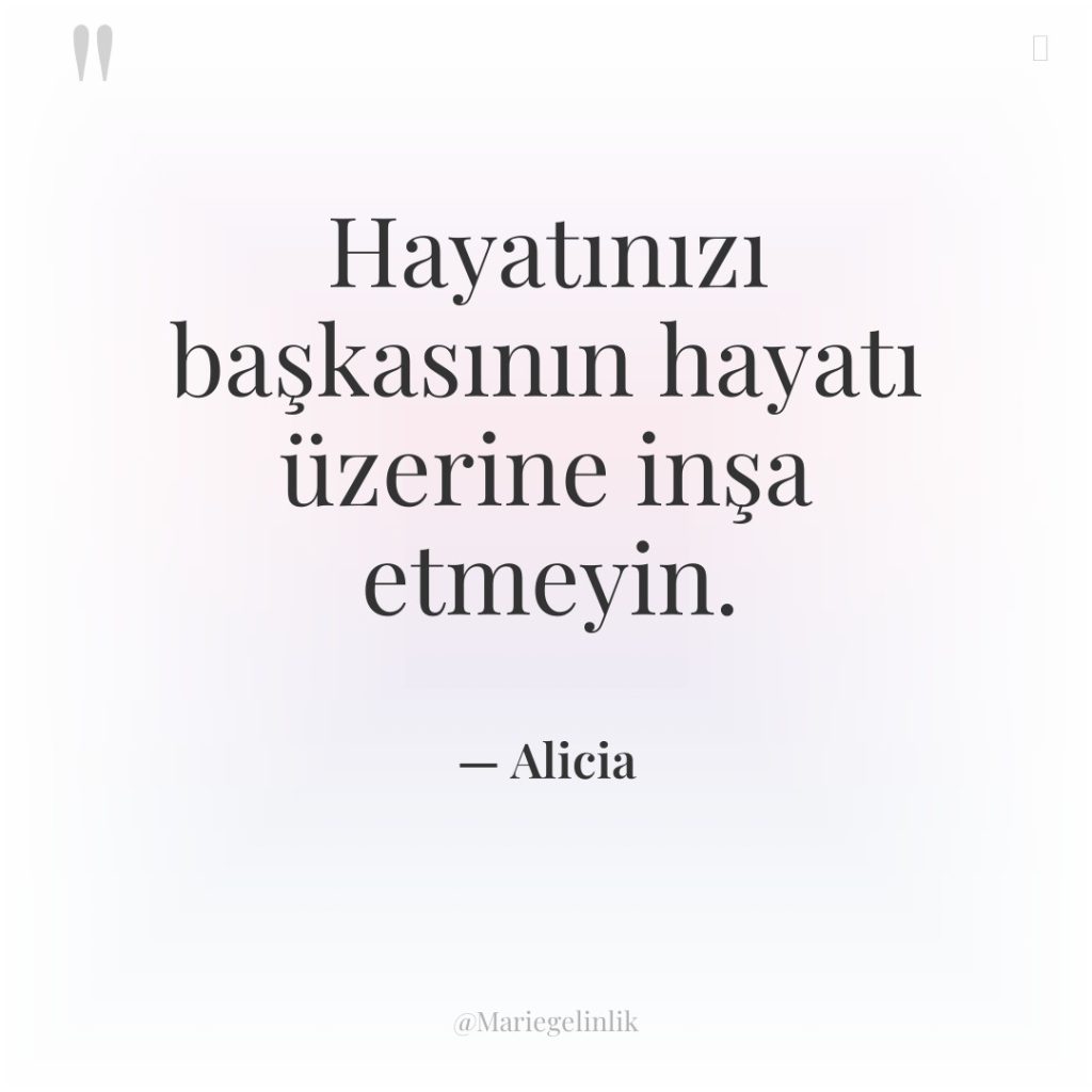 Hayatınızı başkasının hayatı üzerine inşa etmeyin.