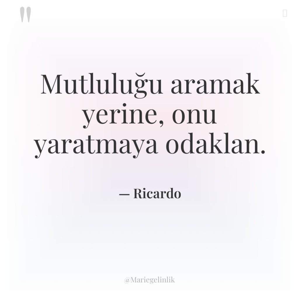 Mutluluğu aramak yerine, onu yaratmaya odaklan.