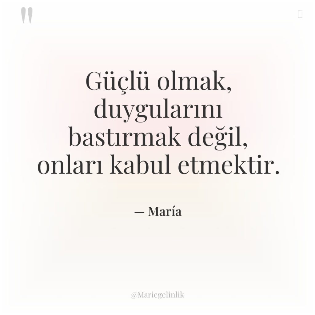Güçlü olmak, duygularını bastırmak değil, onları kabul etmektir.
