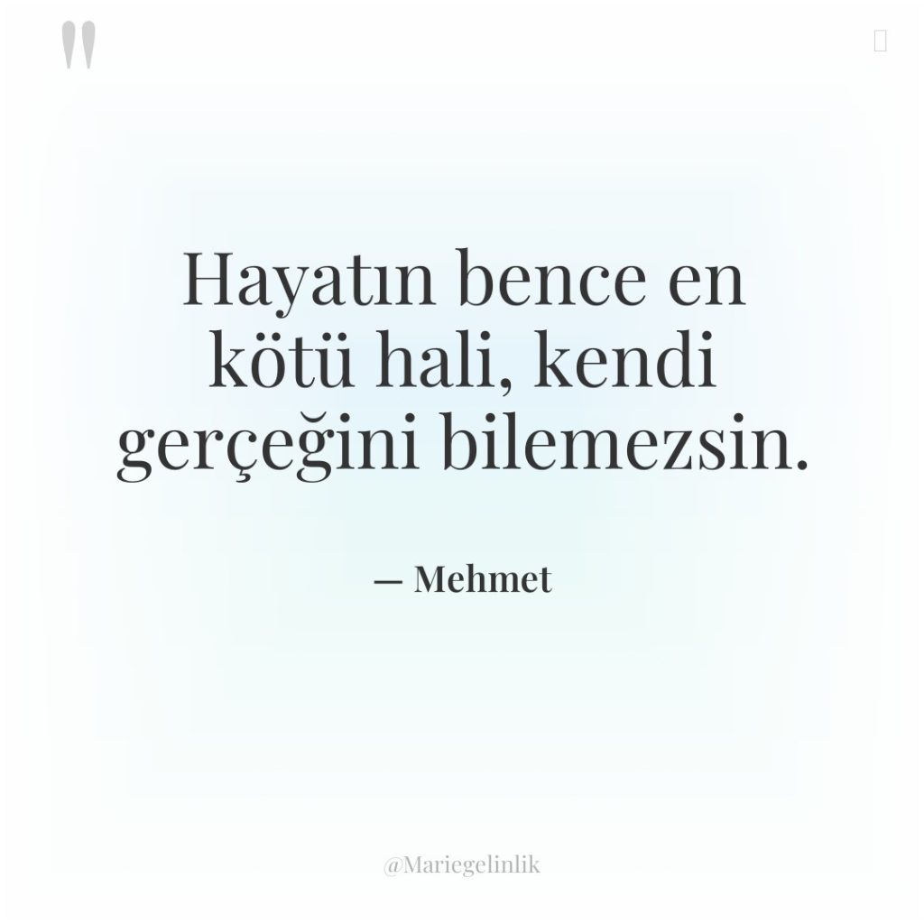 Hayatın bence en kötü hali, kendi gerçeğini bilemezsin.