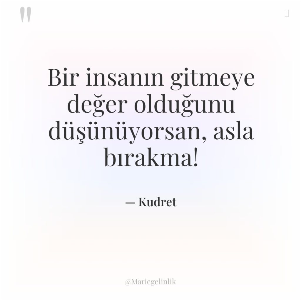 Bir insanın gitmeye değer olduğunu düşünüyorsan, asla bırakma!