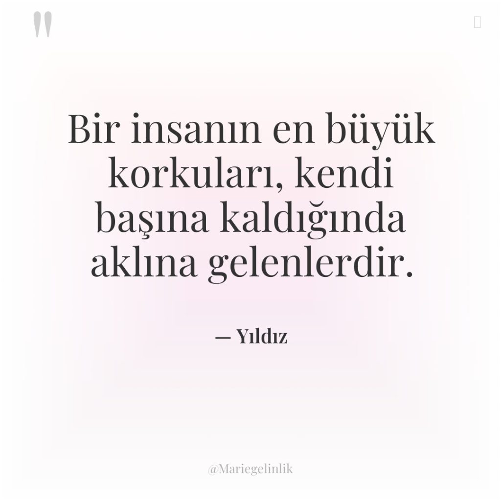 Bir insanın en büyük korkuları, kendi başına kaldığında aklına gelenlerdir.