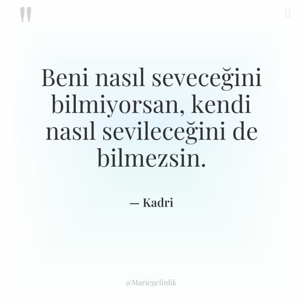 Beni nasıl seveceğini bilmiyorsan, kendi nasıl sevileceğini de bilmezsin.