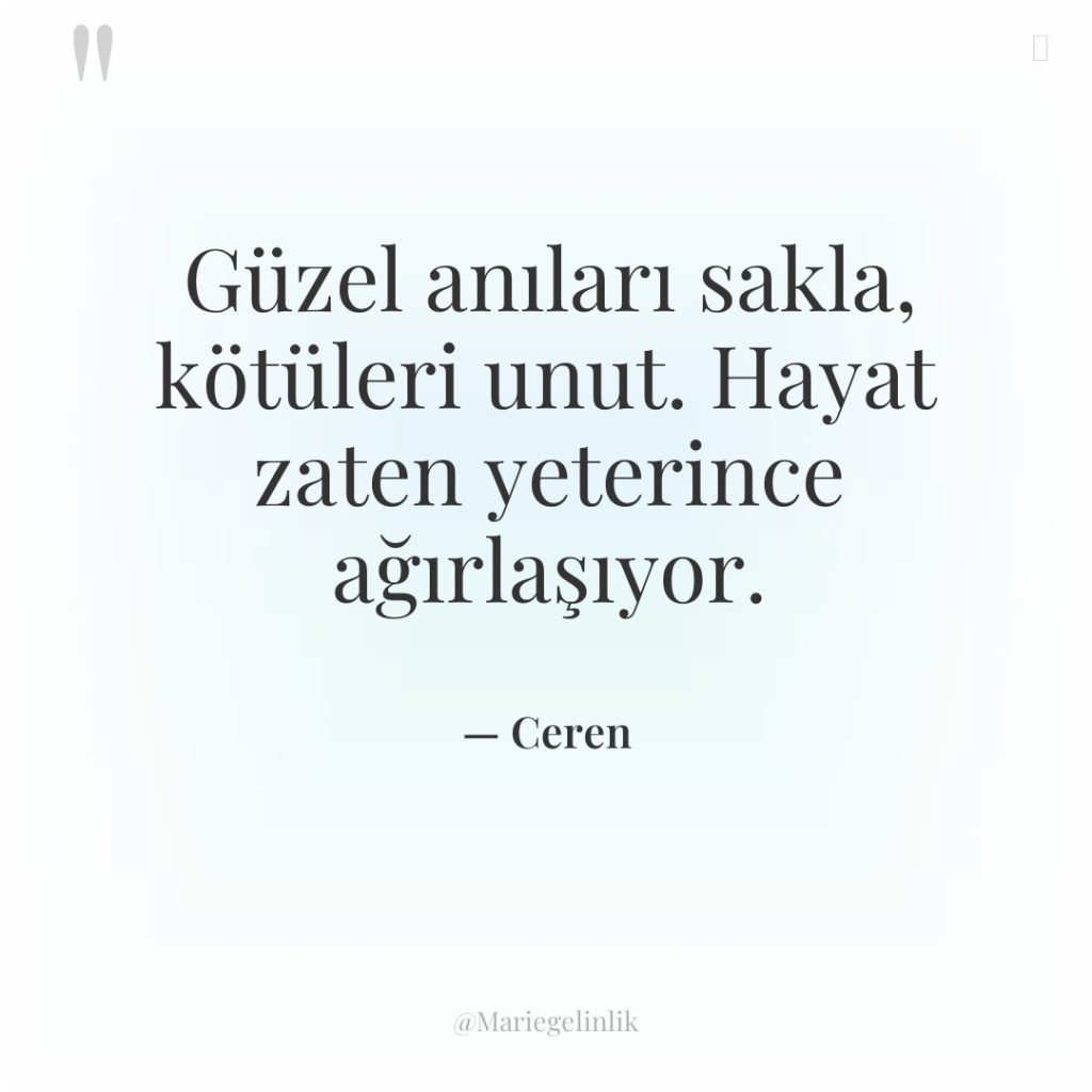 Güzel anıları sakla, kötüleri unut. Hayat zaten yeterince ağırlaşıyor.
