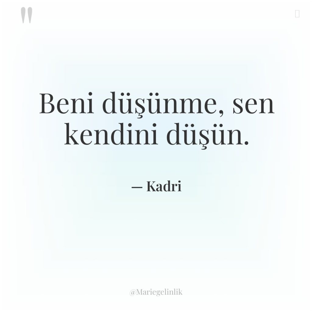 Beni düşünme, sen kendini düşün.