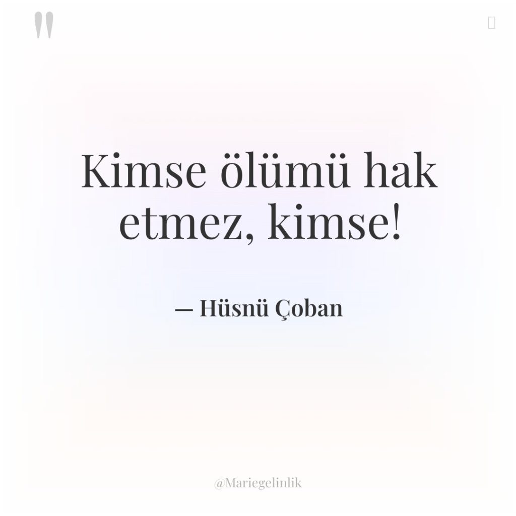 Kimse ölümü hak etmez, kimse!