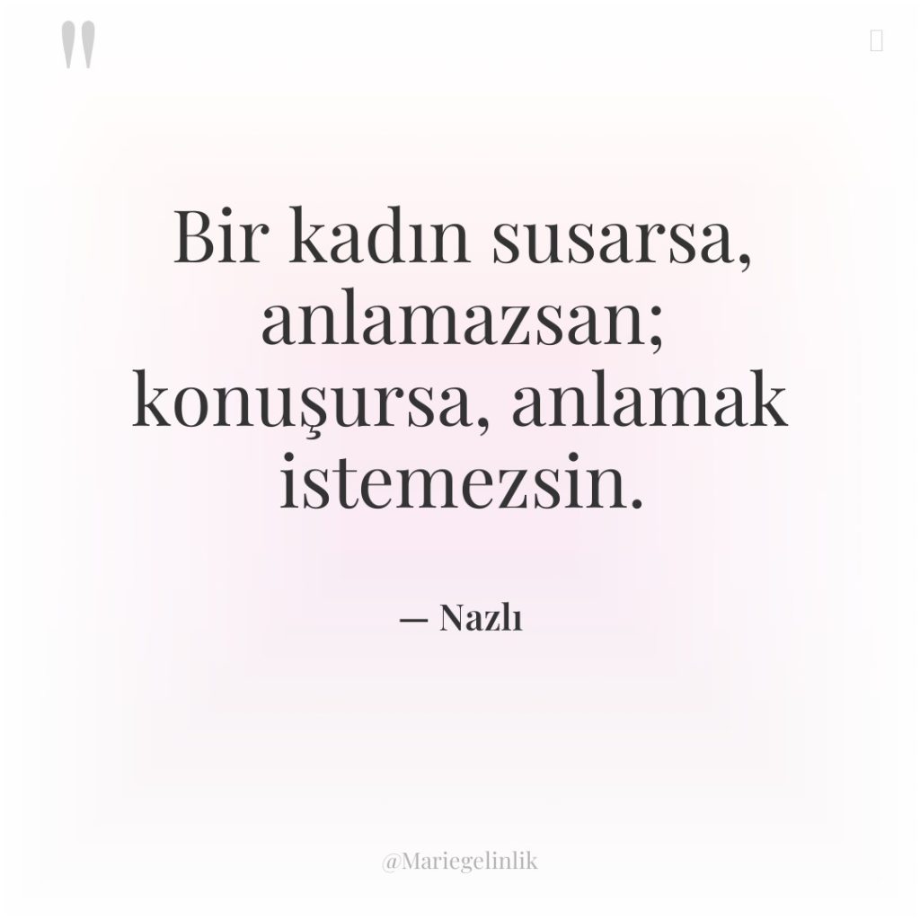 Bir kadın susarsa, anlamazsan; konuşursa, anlamak istemezsin.