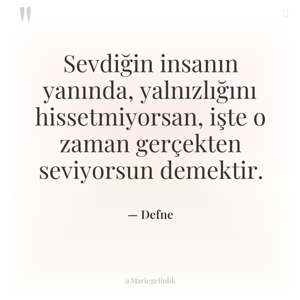 Sevdiğin insanın yanında, yalnızlığını hissetmiyorsan, işte o zaman gerçekten seviyorsun…