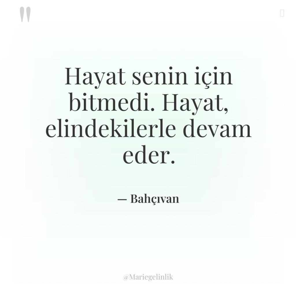 Hayat senin için bitmedi. Hayat, elindekilerle devam eder.