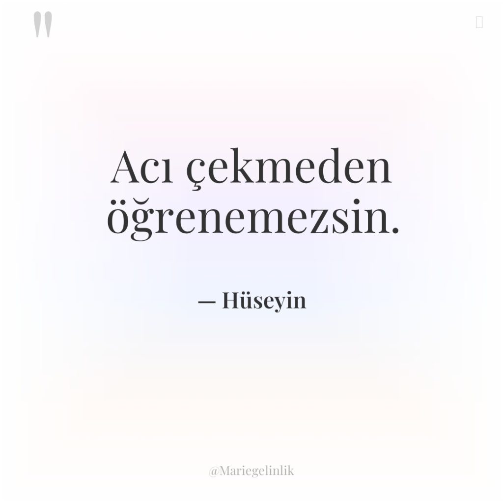 Acı çekmeden öğrenemezsin.