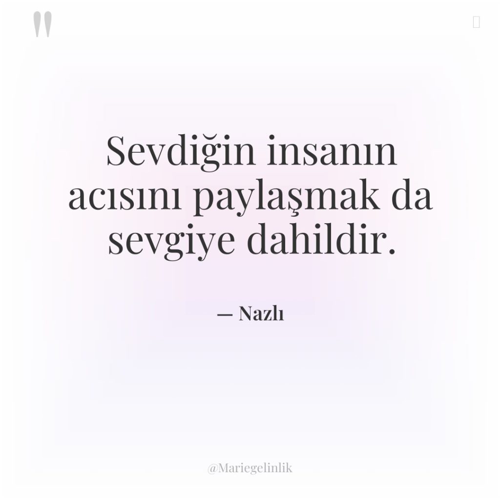 Sevdiğin insanın acısını paylaşmak da sevgiye dahildir.