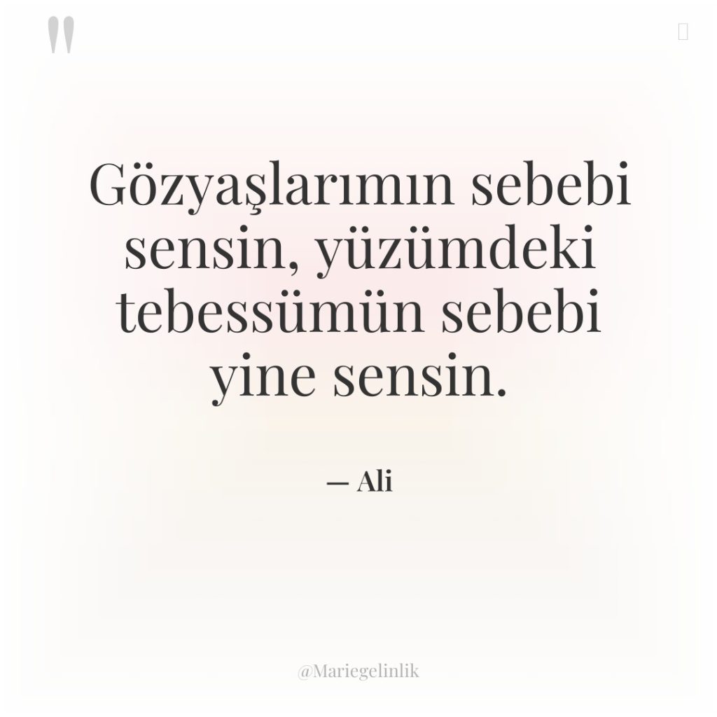 Gözyaşlarımın sebebi sensin, yüzümdeki tebessümün sebebi yine sensin.