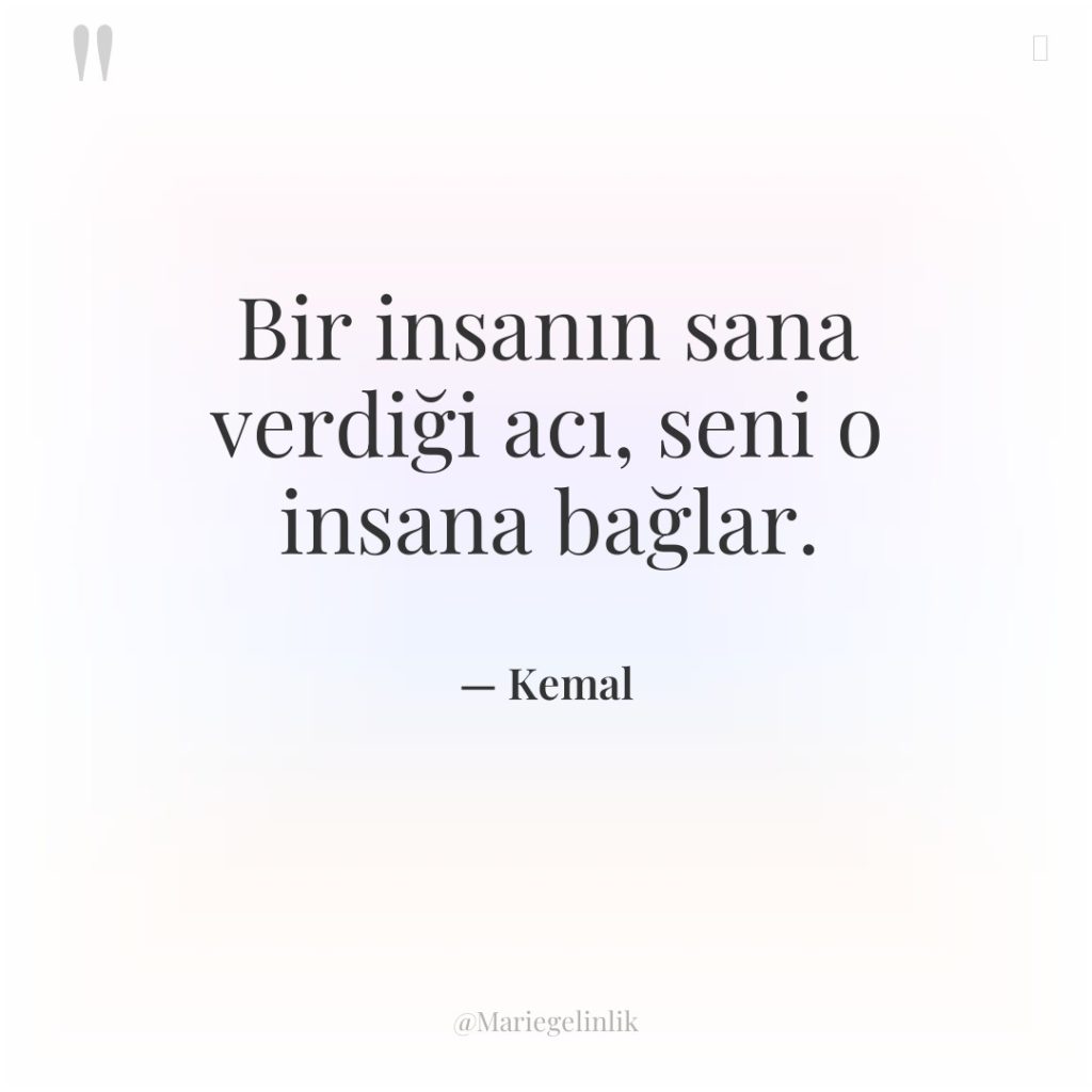 Bir insanın sana verdiği acı, seni o insana bağlar.