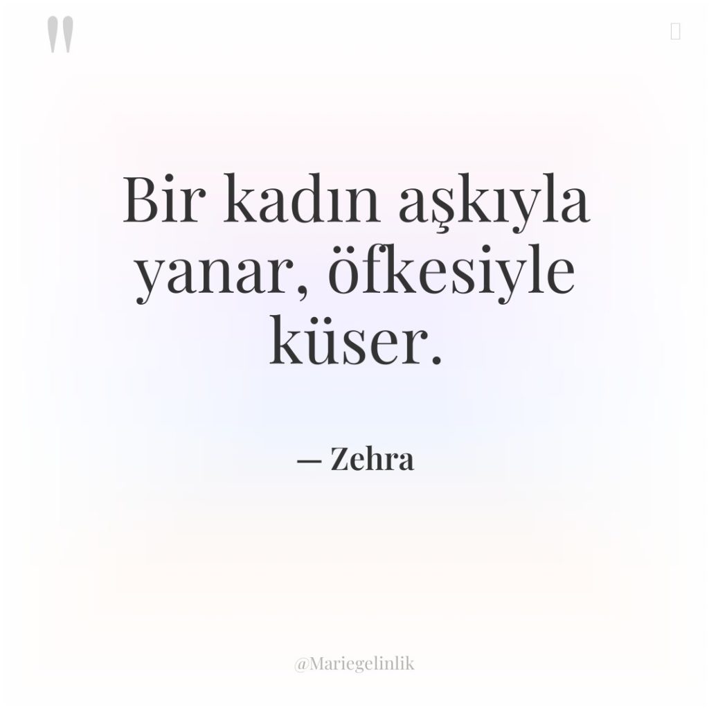 Bir kadın aşkıyla yanar, öfkesiyle küser.