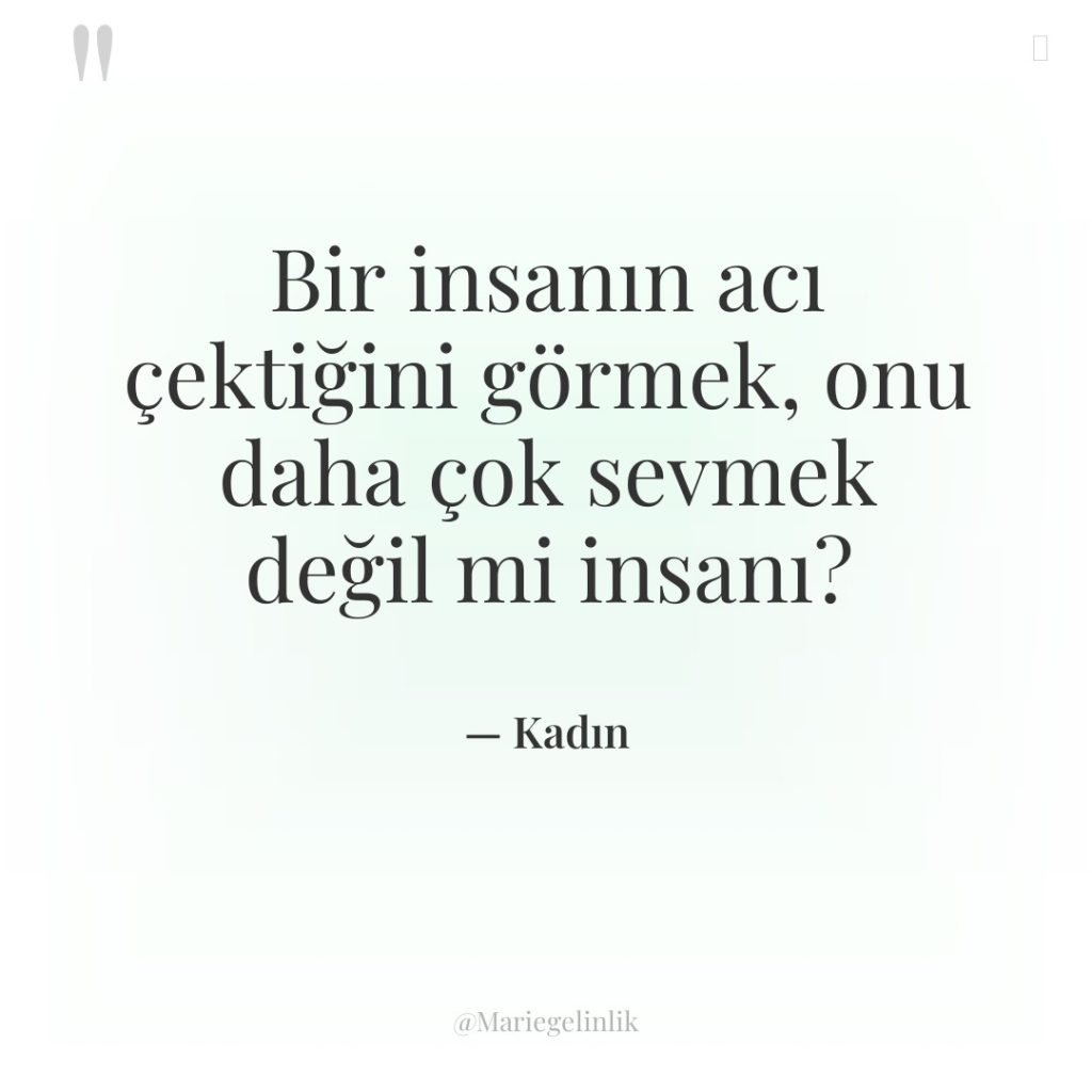 Bir insanın acı çektiğini görmek, onu daha çok sevmek değil…