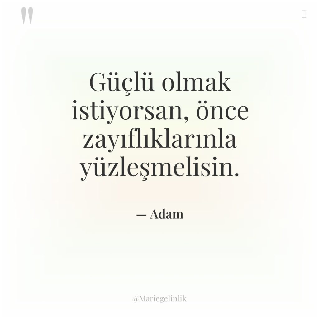 Güçlü olmak istiyorsan, önce zayıflıklarınla yüzleşmelisin.