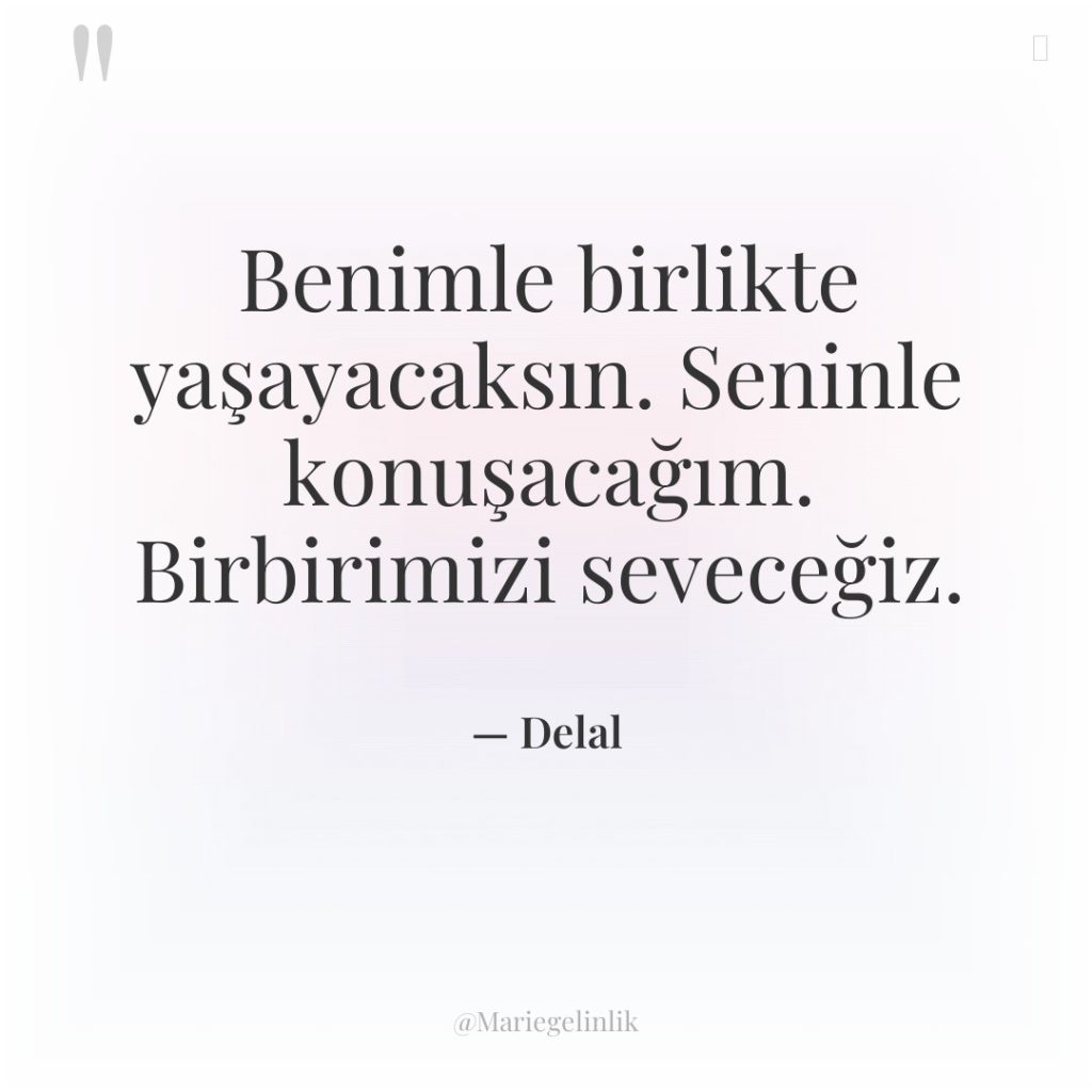 Benimle birlikte yaşayacaksın. Seninle konuşacağım. Birbirimizi seveceğiz.