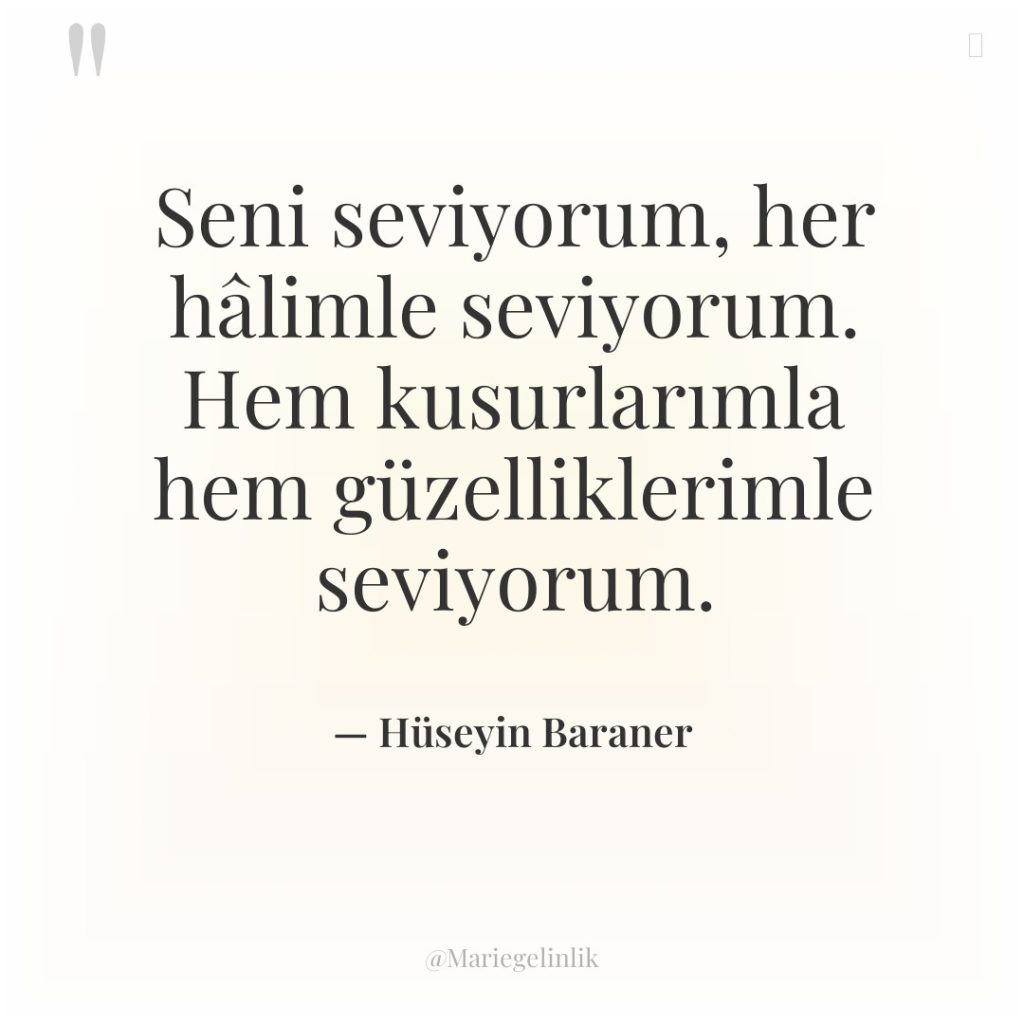 Seni seviyorum, her hâlimle seviyorum. Hem kusurlarımla hem güzelliklerimle seviyorum.