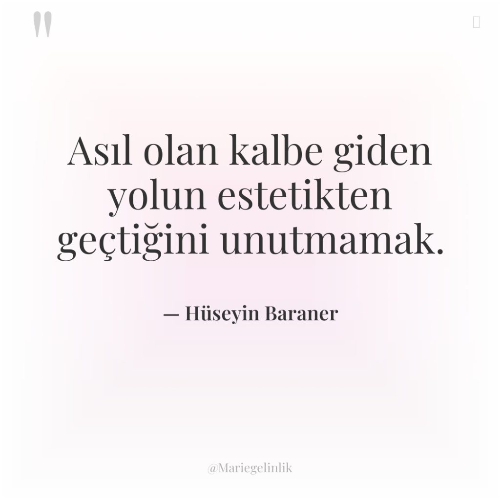 Asıl olan kalbe giden yolun estetikten geçtiğini unutmamak.