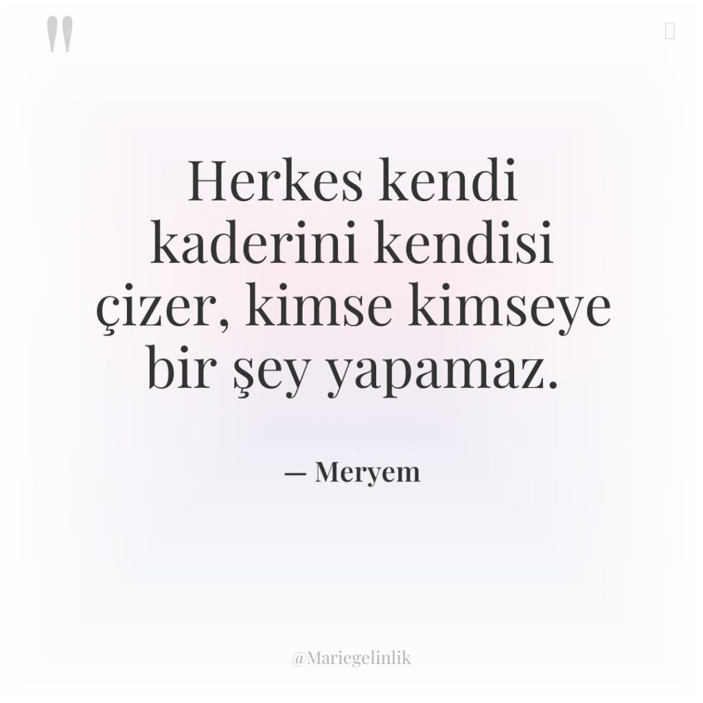 Herkes kendi kaderini kendisi çizer, kimse kimseye bir şey yapamaz.