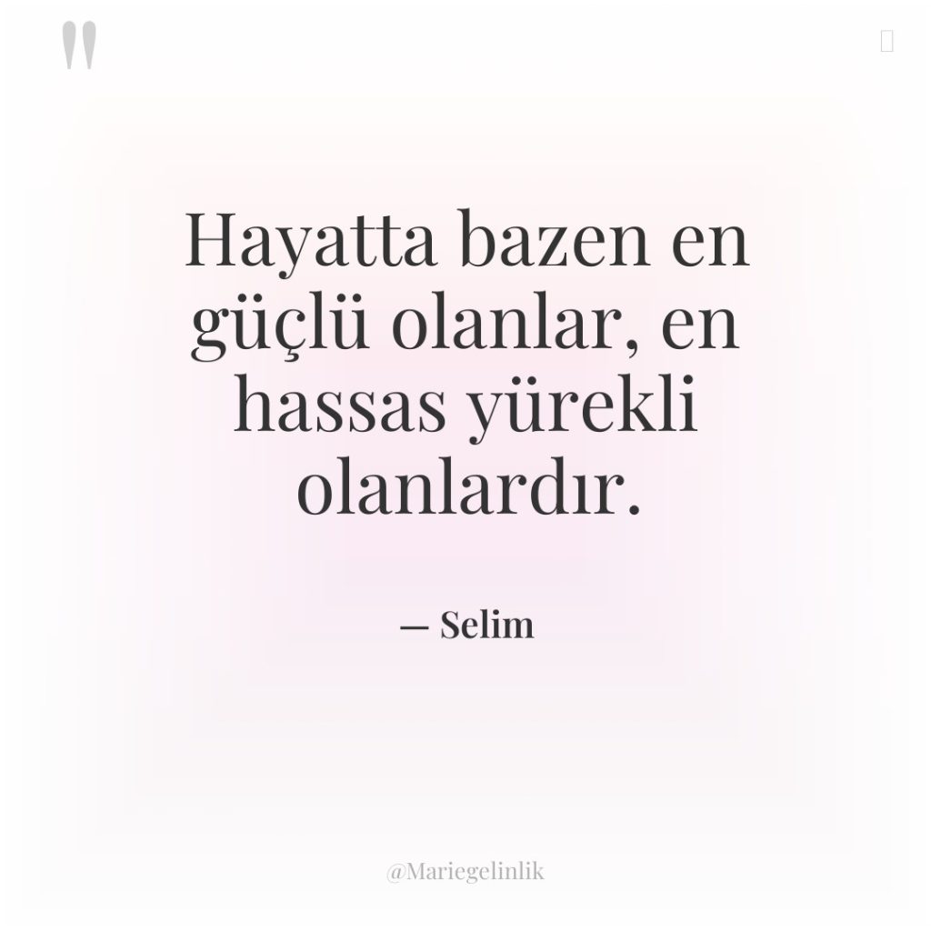 Hayatta bazen en güçlü olanlar, en hassas yürekli olanlardır.