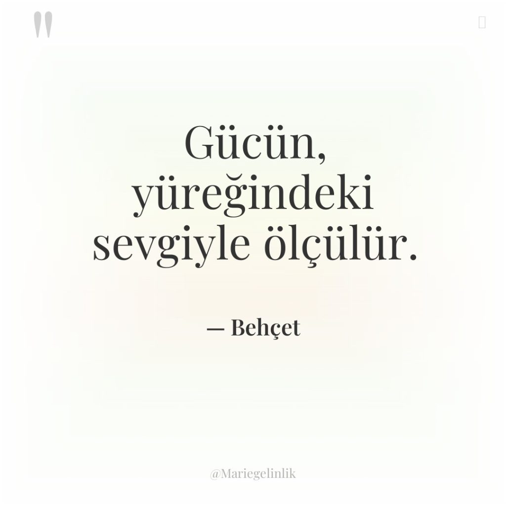 Gücün, yüreğindeki sevgiyle ölçülür.