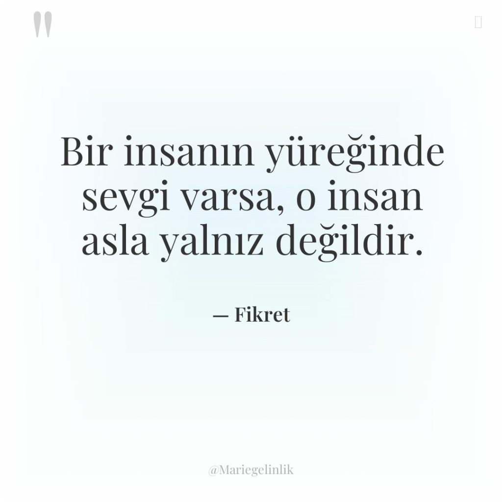 Bir insanın yüreğinde sevgi varsa, o insan asla yalnız değildir.