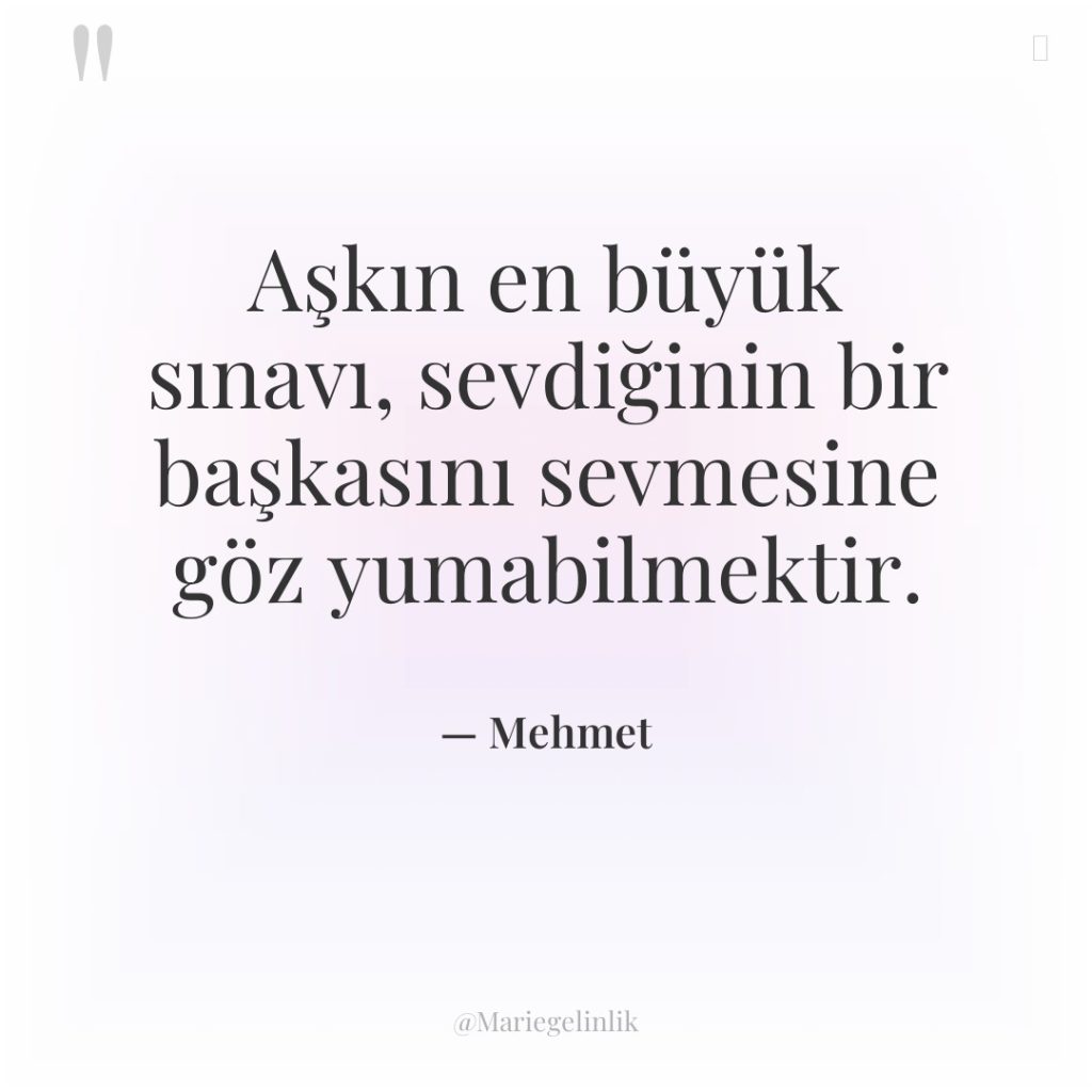 Aşkın en büyük sınavı, sevdiğinin bir başkasını sevmesine göz yumabilmektir.