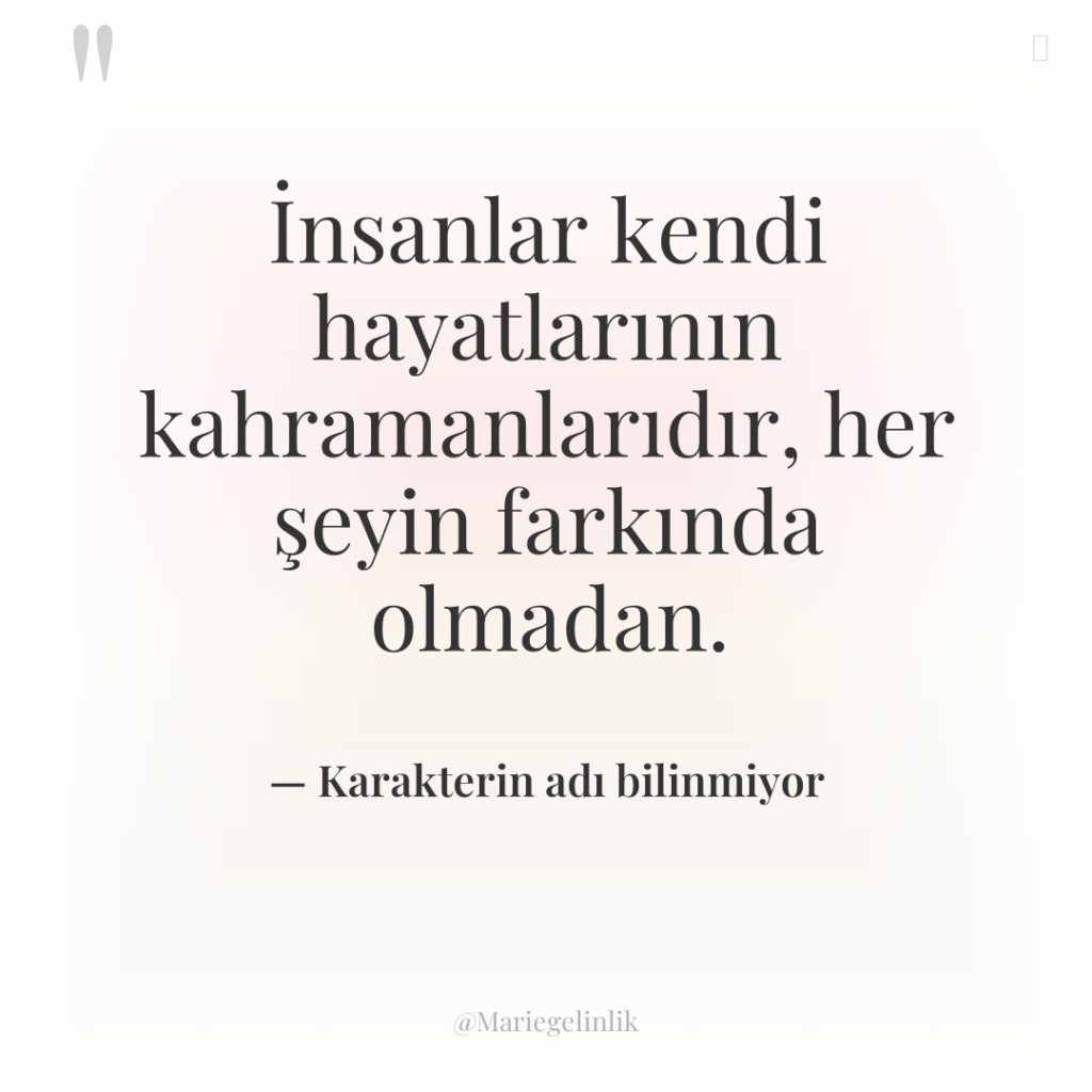 İnsanlar kendi hayatlarının kahramanlarıdır, her şeyin farkında olmadan.