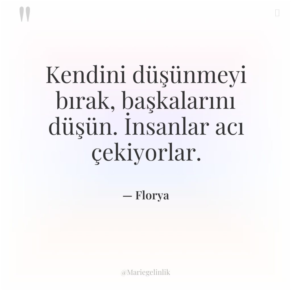 Kendini düşünmeyi bırak, başkalarını düşün. İnsanlar acı çekiyorlar.