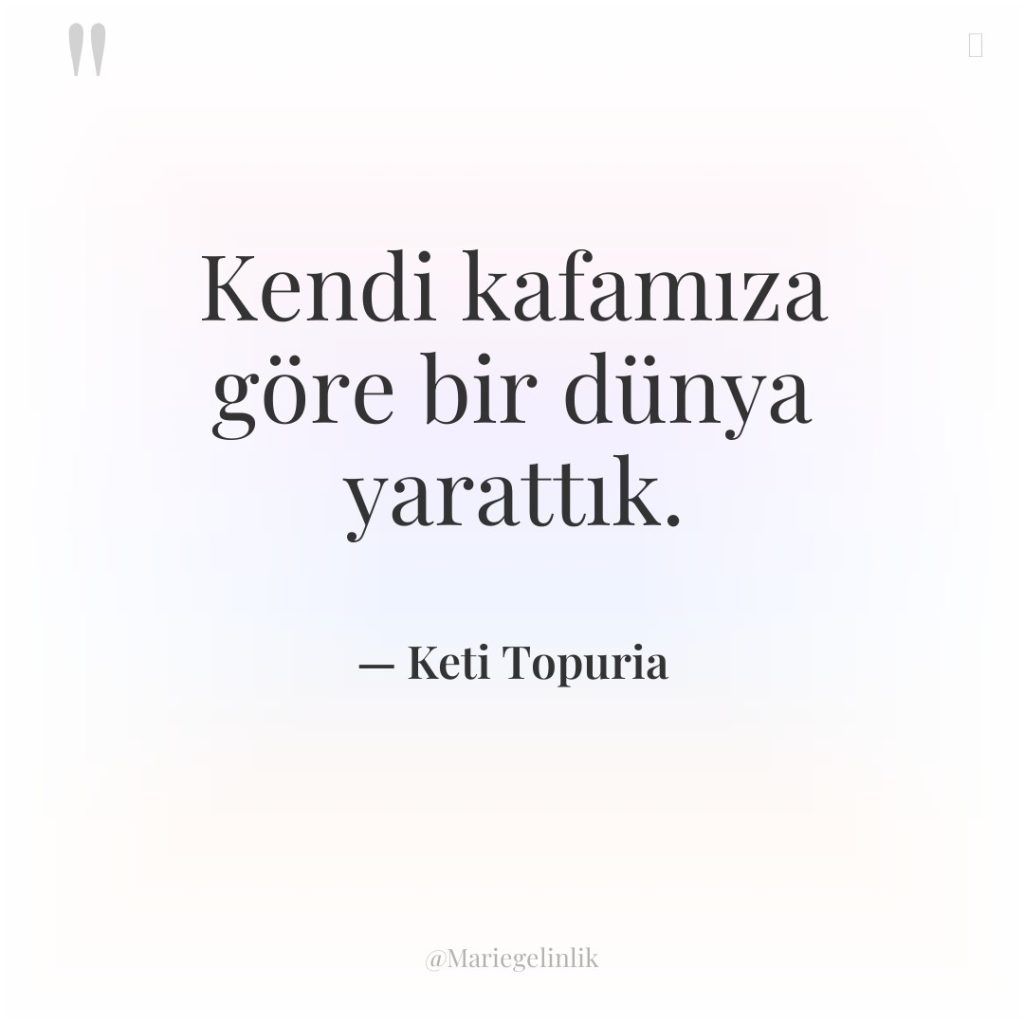 Kendi kafamıza göre bir dünya yarattık.