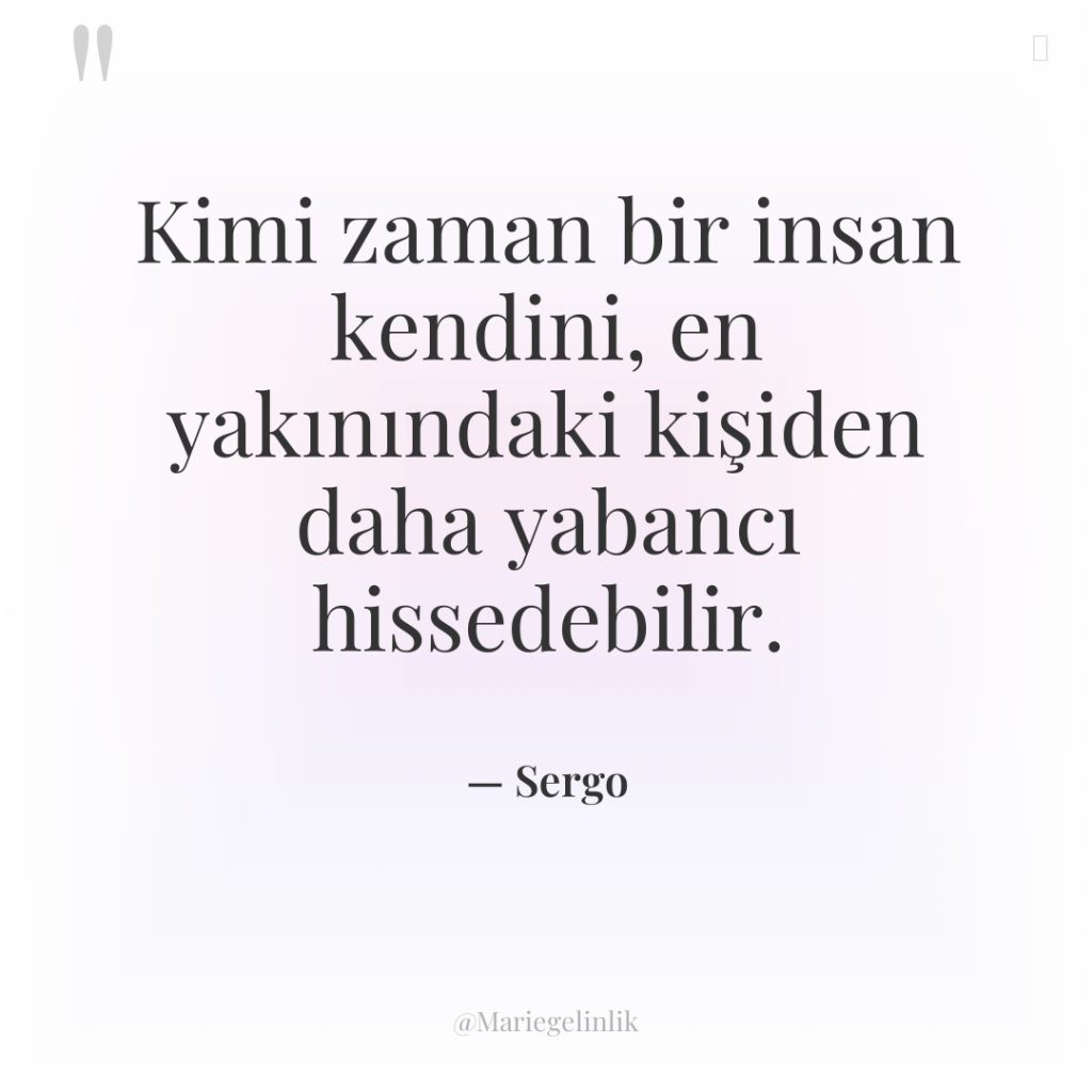 Kimi zaman bir insan kendini, en yakınındaki kişiden daha yabancı…