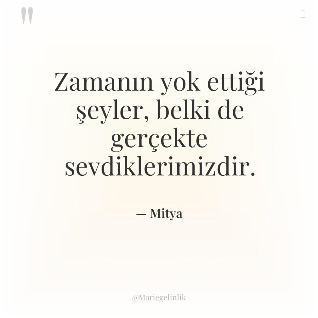 Zamanın yok ettiği şeyler, belki de gerçekte sevdiklerimizdir.