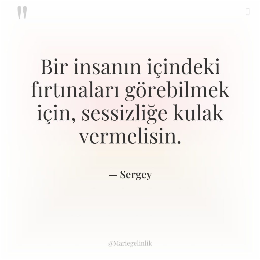 Bir insanın içindeki fırtınaları görebilmek için, sessizliğe kulak vermelisin.