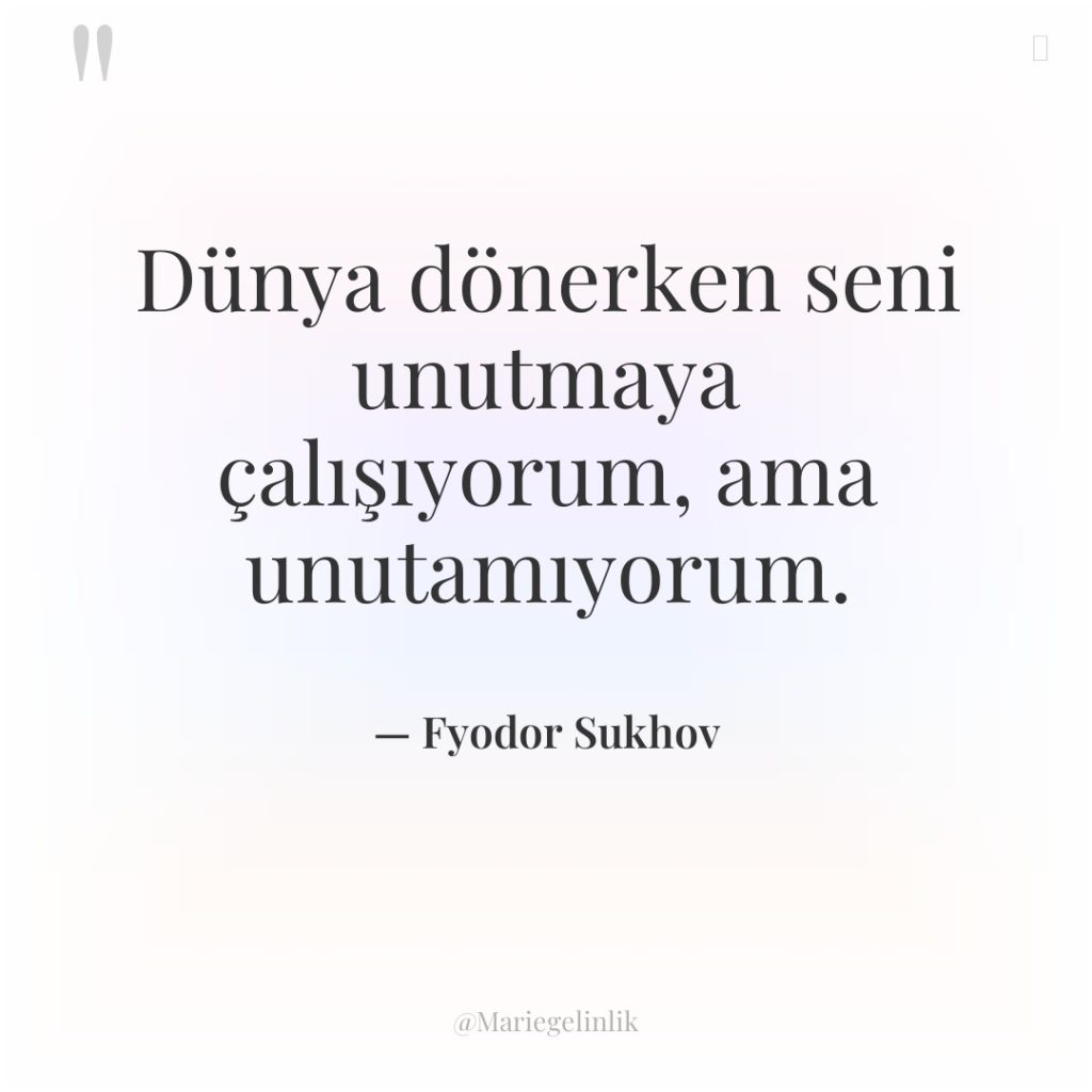 Dünya dönerken seni unutmaya çalışıyorum, ama unutamıyorum.