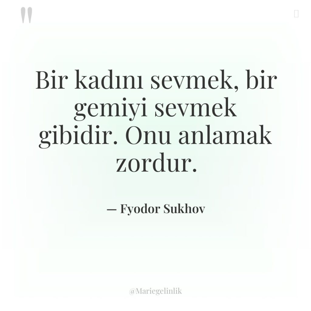 Bir kadını sevmek, bir gemiyi sevmek gibidir. Onu anlamak zordur.