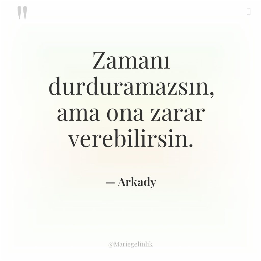 Zamanı durduramazsın, ama ona zarar verebilirsin.